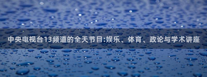 857篮球体育直播：中央电视台13频道的全天节目:娱乐、体育、政论与学术讲座