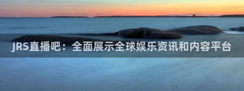 857nba免费直播在线直播：JRS直播吧：全面展示全球娱乐资讯和内容平台