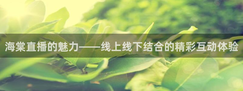 857体育赛事：海棠直播的魅力——线上线下结合的精彩互动体验